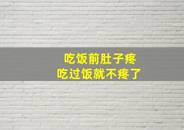 吃饭前肚子疼吃过饭就不疼了