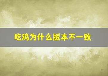 吃鸡为什么版本不一致