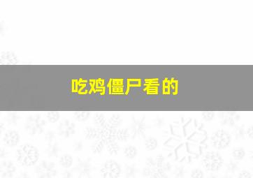 吃鸡僵尸看的