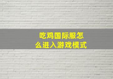 吃鸡国际服怎么进入游戏模式