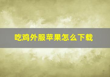 吃鸡外服苹果怎么下载