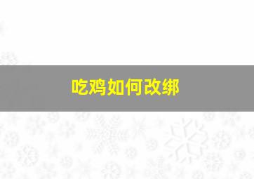 吃鸡如何改绑