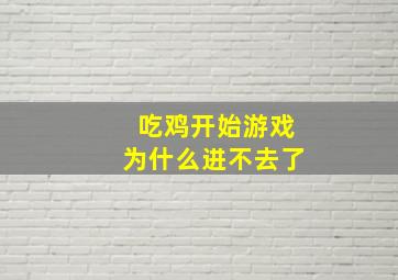 吃鸡开始游戏为什么进不去了