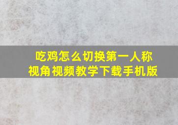 吃鸡怎么切换第一人称视角视频教学下载手机版