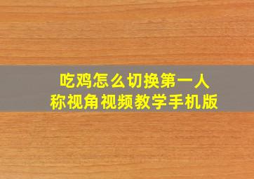 吃鸡怎么切换第一人称视角视频教学手机版