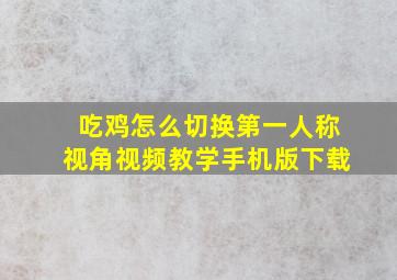 吃鸡怎么切换第一人称视角视频教学手机版下载