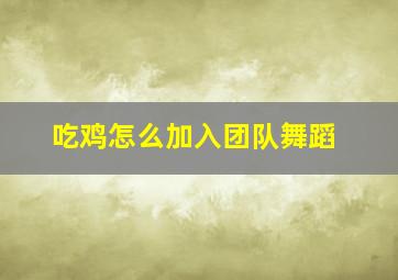 吃鸡怎么加入团队舞蹈