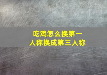 吃鸡怎么换第一人称换成第三人称