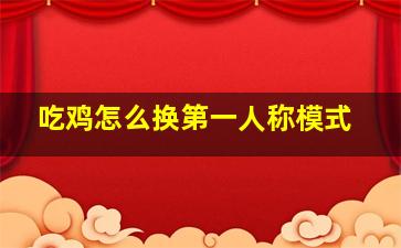 吃鸡怎么换第一人称模式