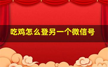 吃鸡怎么登另一个微信号