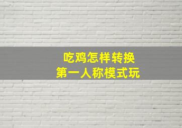 吃鸡怎样转换第一人称模式玩