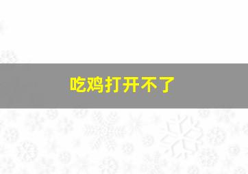 吃鸡打开不了