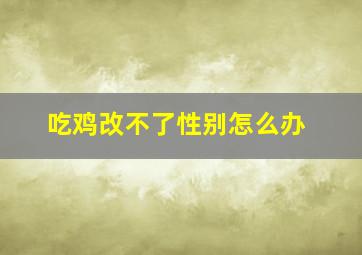 吃鸡改不了性别怎么办