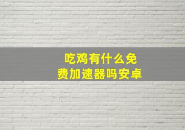 吃鸡有什么免费加速器吗安卓