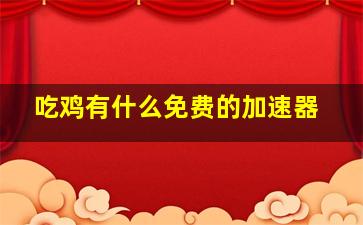 吃鸡有什么免费的加速器