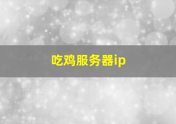 吃鸡服务器ip