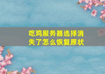 吃鸡服务器选择消失了怎么恢复原状