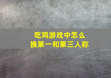 吃鸡游戏中怎么换第一和第三人称