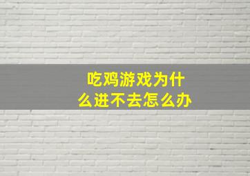 吃鸡游戏为什么进不去怎么办