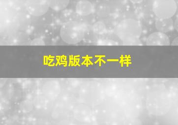 吃鸡版本不一样