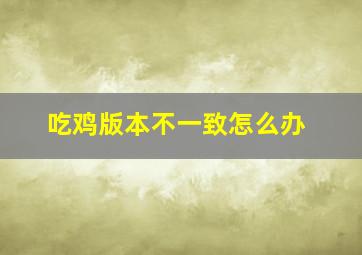 吃鸡版本不一致怎么办