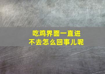 吃鸡界面一直进不去怎么回事儿呢