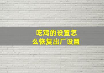 吃鸡的设置怎么恢复出厂设置