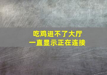 吃鸡进不了大厅一直显示正在连接