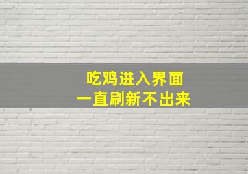 吃鸡进入界面一直刷新不出来