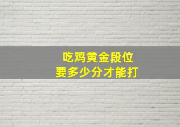 吃鸡黄金段位要多少分才能打