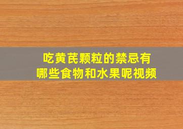 吃黄芪颗粒的禁忌有哪些食物和水果呢视频