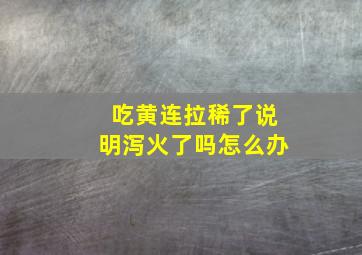 吃黄连拉稀了说明泻火了吗怎么办