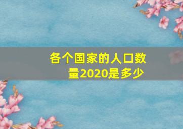 各个国家的人口数量2020是多少