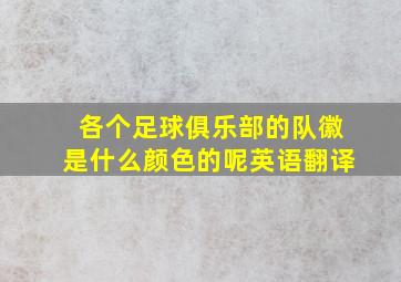 各个足球俱乐部的队徽是什么颜色的呢英语翻译