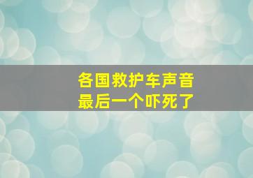 各国救护车声音最后一个吓死了