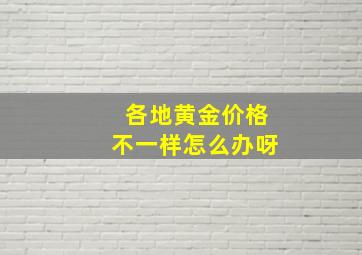 各地黄金价格不一样怎么办呀