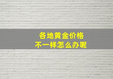 各地黄金价格不一样怎么办呢