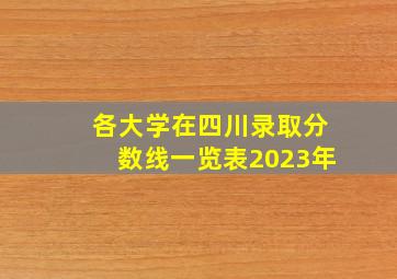 各大学在四川录取分数线一览表2023年