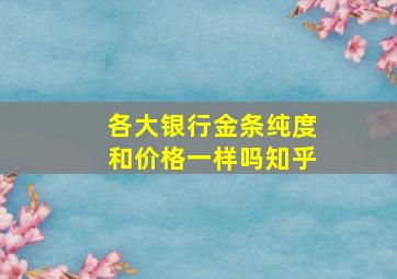 各大银行金条纯度和价格一样吗知乎