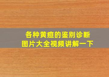 各种黄疸的鉴别诊断图片大全视频讲解一下