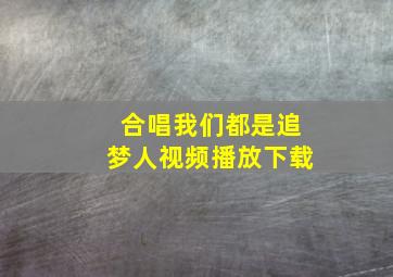 合唱我们都是追梦人视频播放下载