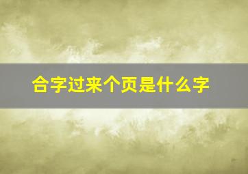 合字过来个页是什么字