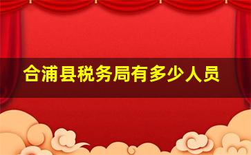 合浦县税务局有多少人员