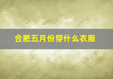 合肥五月份穿什么衣服