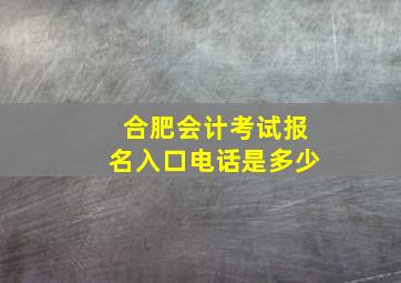 合肥会计考试报名入口电话是多少