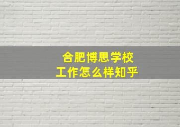 合肥博思学校工作怎么样知乎