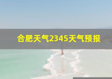 合肥天气2345天气预报