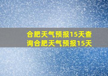 合肥天气预报15天查询合肥天气预报15天