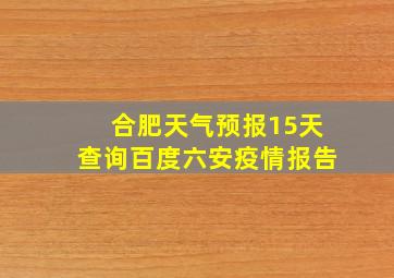 合肥天气预报15天查询百度六安疫情报告