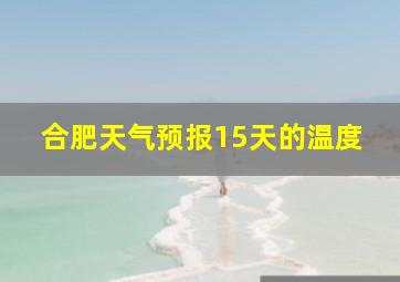 合肥天气预报15天的温度